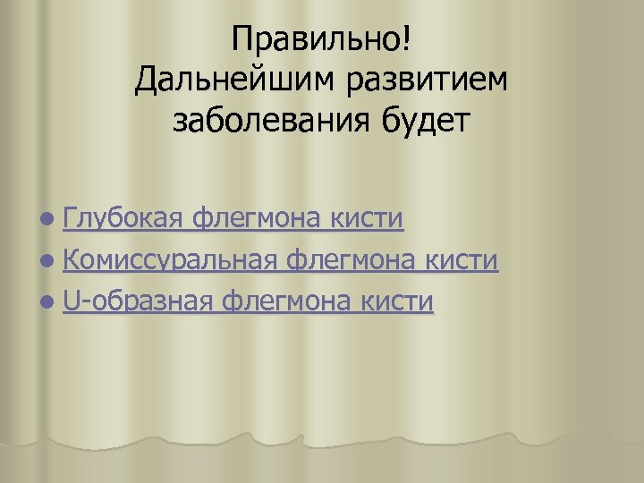Правильно! Дальнейшим развитием заболевания будет l Глубокая флегмона кисти l Комиссуральная флегмона кисти l