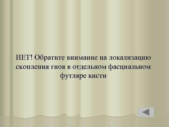 НЕТ! Обратите внимание на локализацию скопления гноя в отдельном фасциальном футляре кисти 