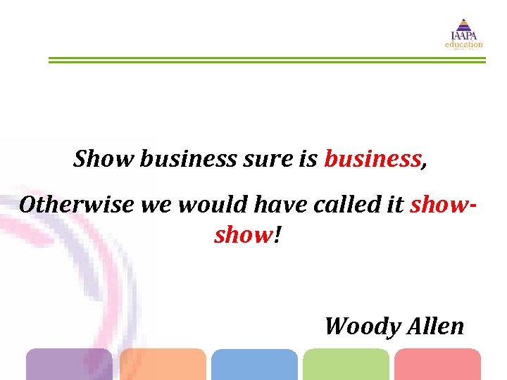 Show business sure is business, Otherwise we would have called it show! Woody Allen