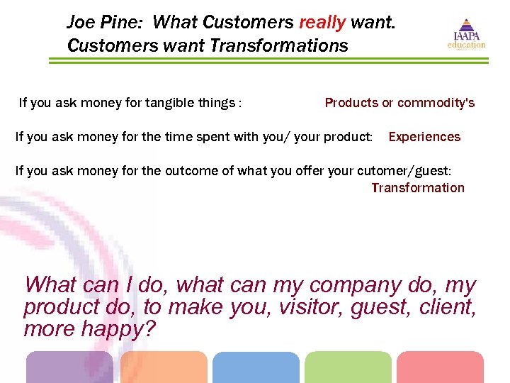 Joe Pine: What Customers really want. Customers want Transformations If you ask money for