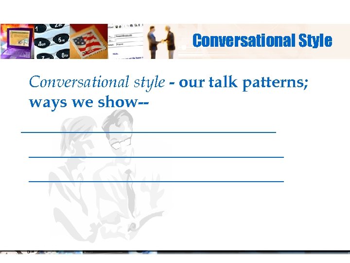 Conversational Style Conversational style - our talk patterns; ways we show-- _________________________ 