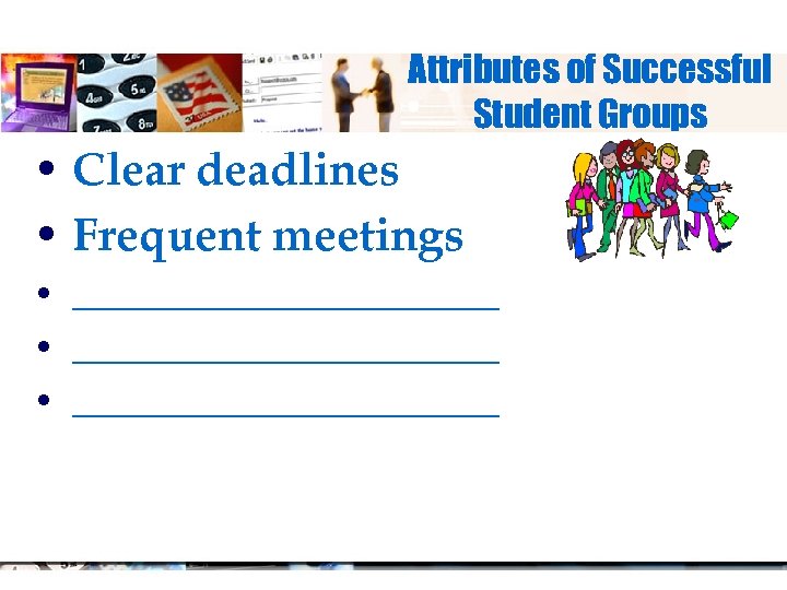 Attributes of Successful Student Groups • Clear deadlines • Frequent meetings • _______________________ •
