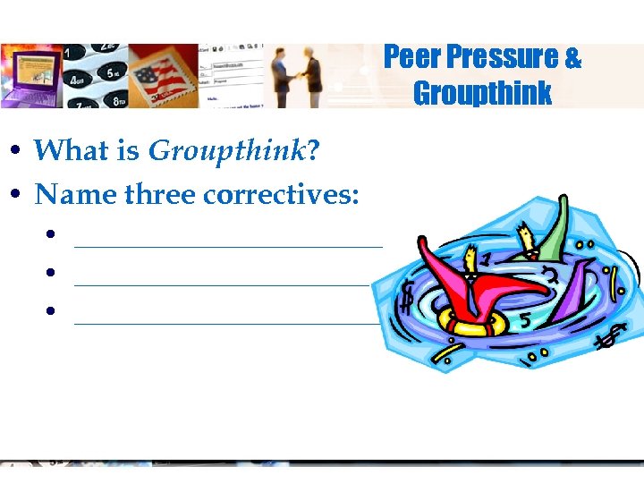 Peer Pressure & Groupthink • What is Groupthink? • Name three correctives: • _______________________