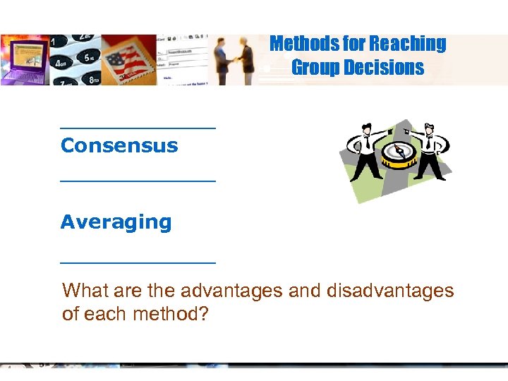Methods for Reaching Group Decisions _______ Consensus _______ Averaging _______ What are the advantages