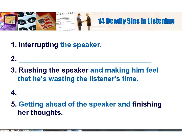 14 Deadly Sins in Listening 1. Interrupting the speaker. 2. _____________ 3. Rushing the