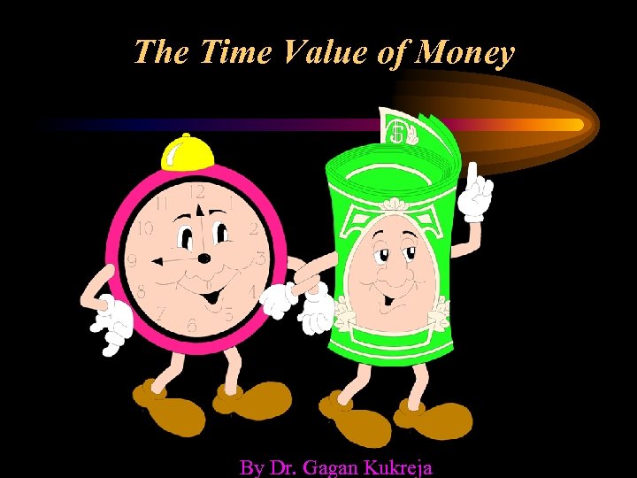 The Time Value of Money By Dr. Gagan Kukreja 