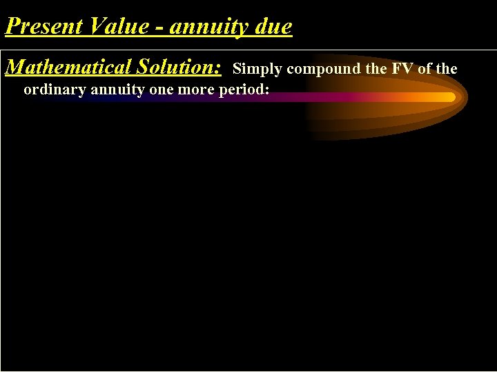 Present Value - annuity due Mathematical Solution: Simply compound the FV of the ordinary
