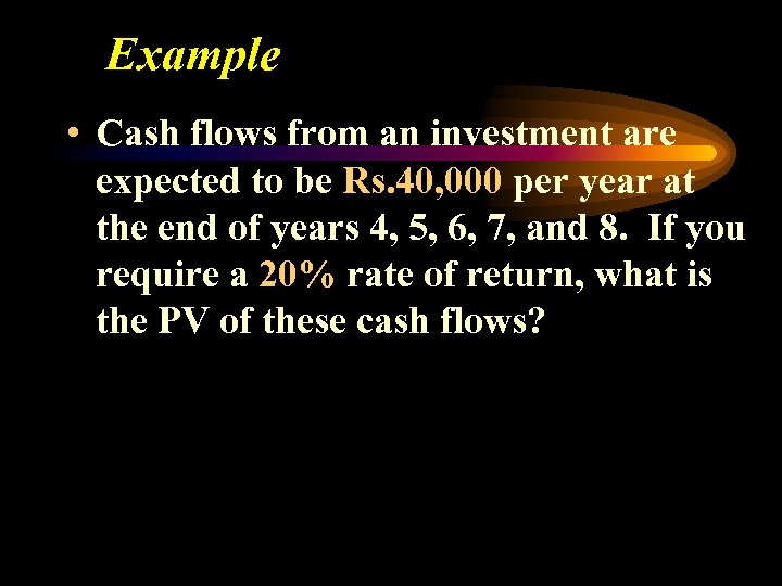 Example • Cash flows from an investment are expected to be Rs. 40, 000