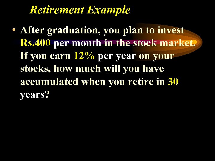 Retirement Example • After graduation, you plan to invest Rs. 400 per month in