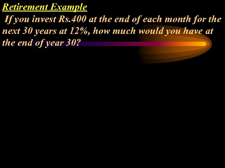 Retirement Example If you invest Rs. 400 at the end of each month for