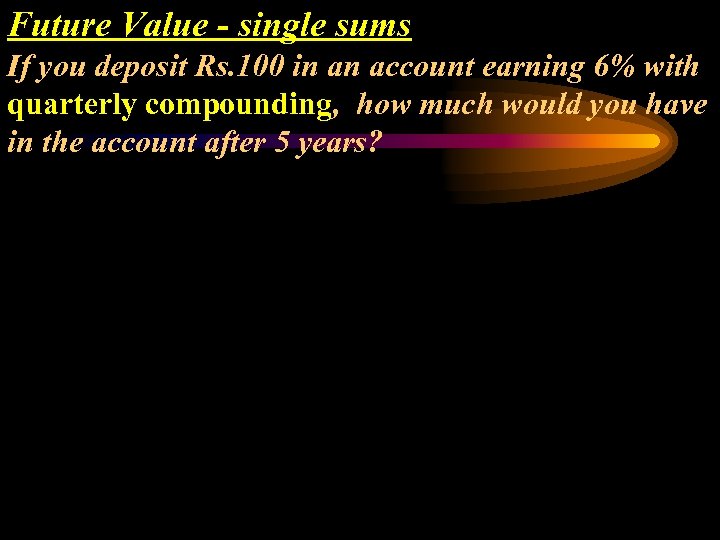 Future Value - single sums If you deposit Rs. 100 in an account earning