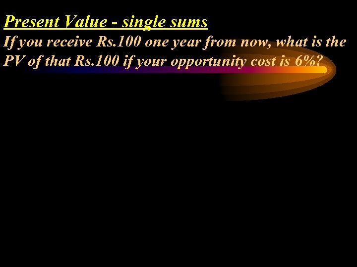 Present Value - single sums If you receive Rs. 100 one year from now,