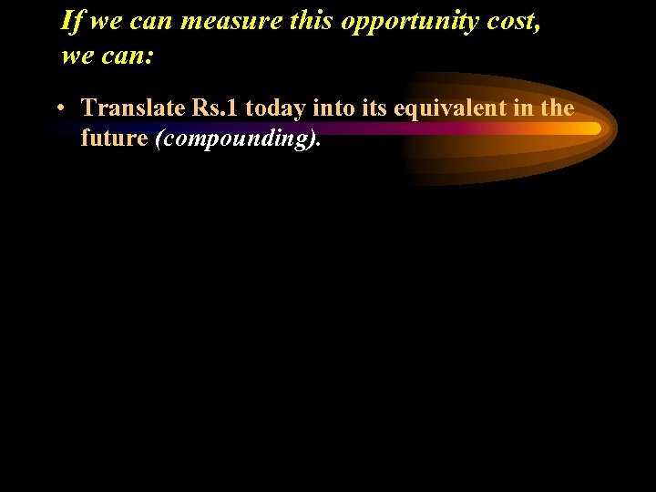 If we can measure this opportunity cost, we can: • Translate Rs. 1 today