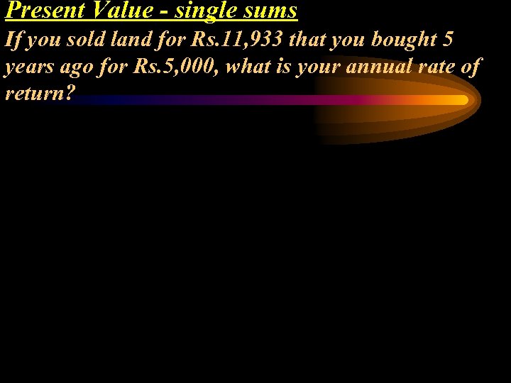 Present Value - single sums If you sold land for Rs. 11, 933 that