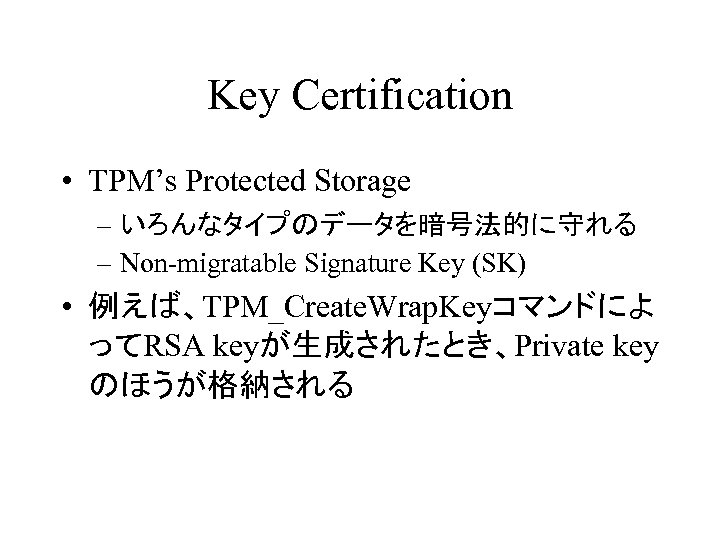 Key Certification • TPM’s Protected Storage – いろんなタイプのデータを暗号法的に守れる – Non-migratable Signature Key (SK) •