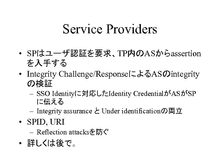 Service Providers • SPはユーザ認証を要求、TP内のASからassertion を入手する • Integrity Challenge/ResponseによるASのintegrity の検証 – SSO Identityに対応したIdentity CredentialがASがSP に伝える