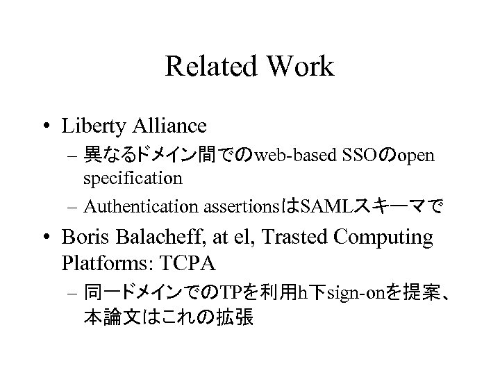 Related Work • Liberty Alliance – 異なるドメイン間でのweb-based SSOのopen specification – Authentication assertionsはSAMLスキーマで • Boris