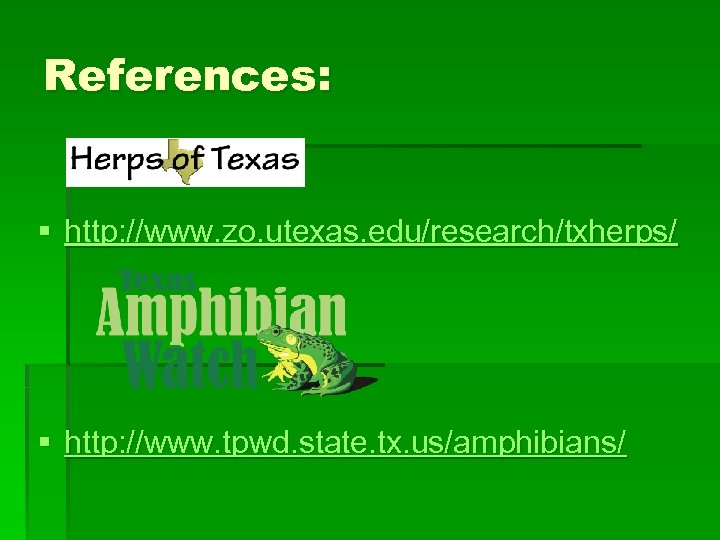 References: § http: //www. zo. utexas. edu/research/txherps/ § http: //www. tpwd. state. tx. us/amphibians/