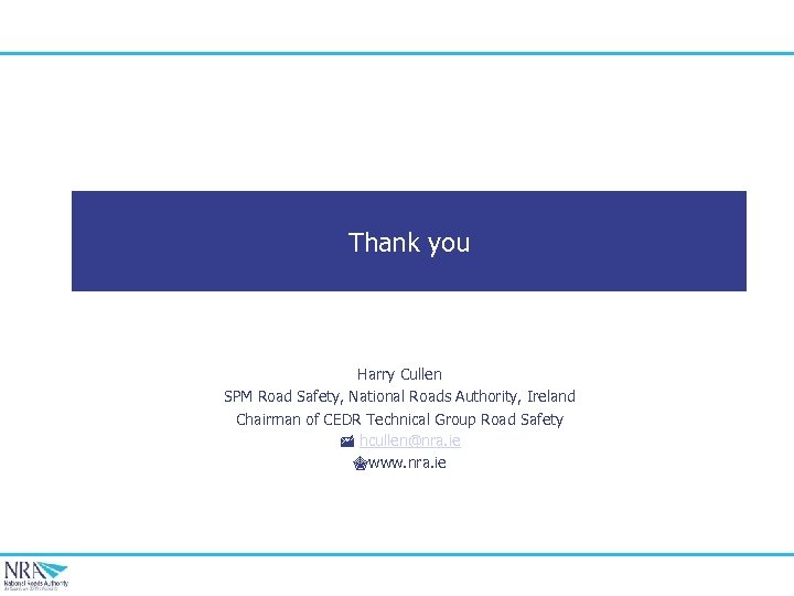 Thank you Harry Cullen SPM Road Safety, National Roads Authority, Ireland Chairman of CEDR