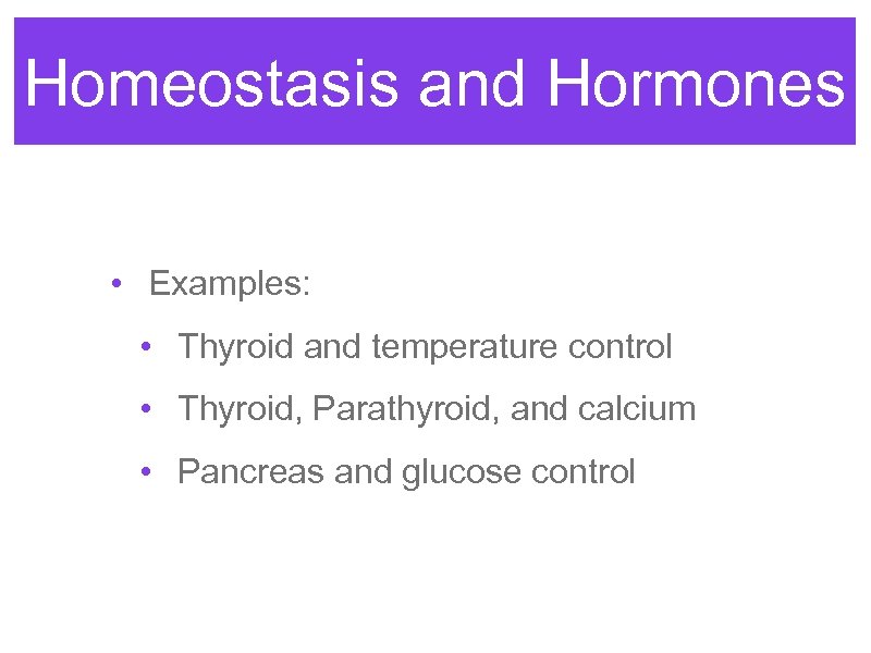 Homeostasis and Hormones • Examples: • Thyroid and temperature control • Thyroid, Parathyroid, and