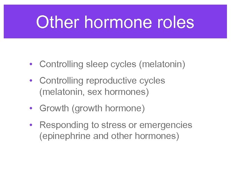 Other hormone roles • Controlling sleep cycles (melatonin) • Controlling reproductive cycles (melatonin, sex