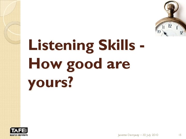 Listening Skills How good are yours? Janette Dempsey – 30 July 2010 15 