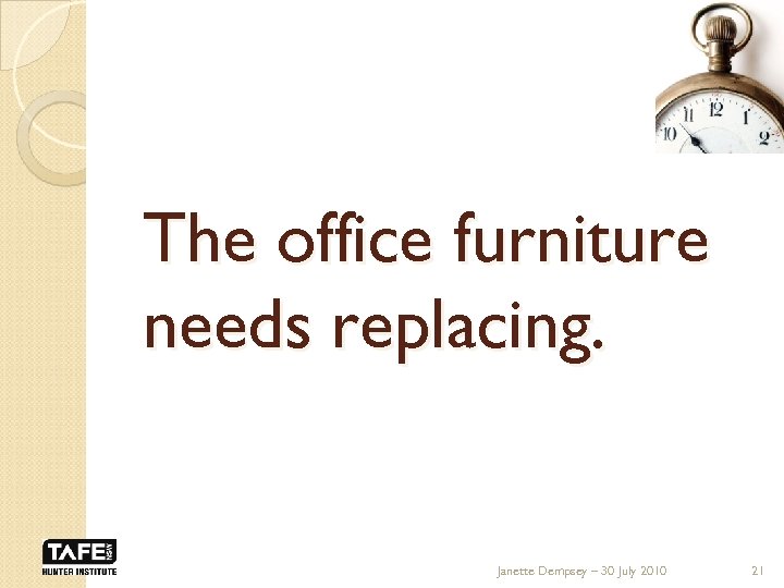 The office furniture needs replacing. Janette Dempsey – 30 July 2010 21 