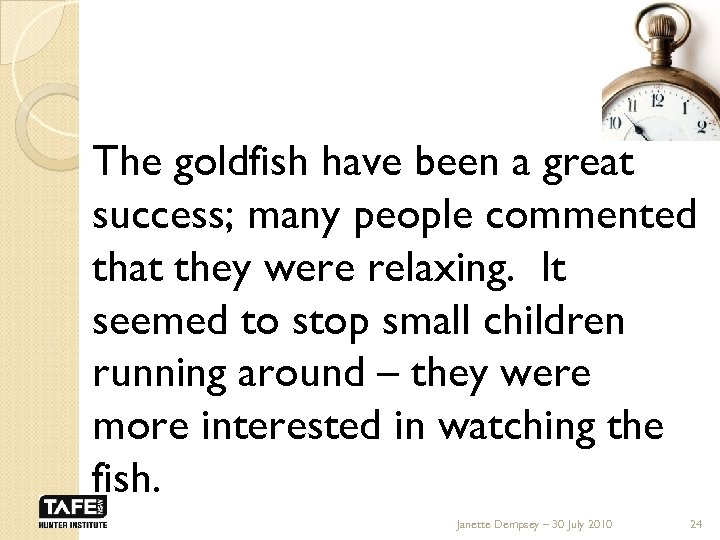 The goldfish have been a great success; many people commented that they were relaxing.