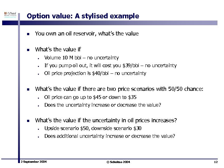 Option value: A stylised example n You own an oil reservoir, what’s the value