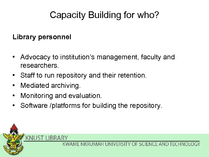 Capacity Building for who? Library personnel • Advocacy to institution’s management, faculty and researchers.