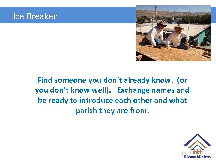 Ice Breaker Find someone you don’t already know. (or you don’t know well). Exchange