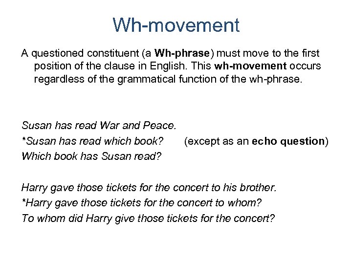 Wh-movement A questioned constituent (a Wh-phrase) must move to the first position of the