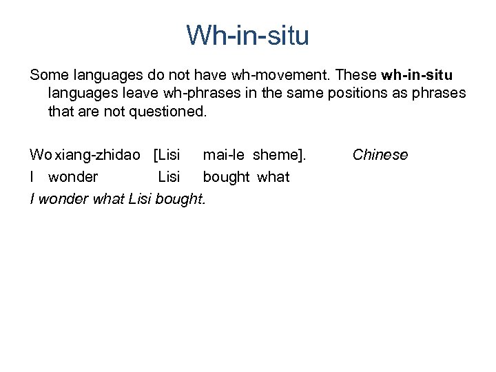 Wh-in-situ Some languages do not have wh-movement. These wh-in-situ languages leave wh-phrases in the