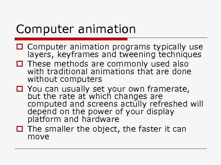 Computer animation o Computer animation programs typically use layers, keyframes and tweening techniques o