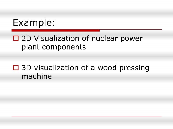 Example: o 2 D Visualization of nuclear power plant components o 3 D visualization