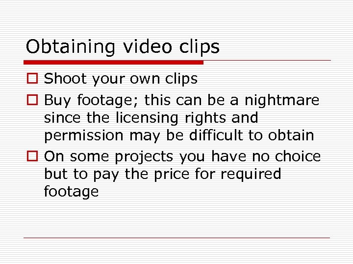 Obtaining video clips o Shoot your own clips o Buy footage; this can be