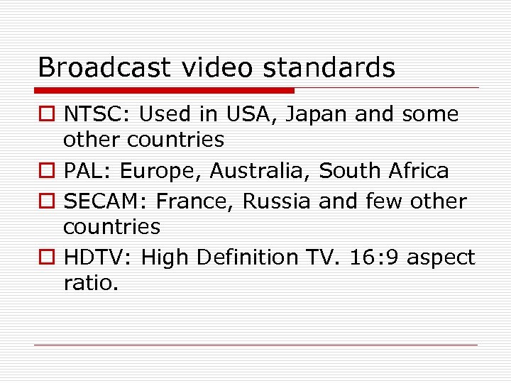 Broadcast video standards o NTSC: Used in USA, Japan and some other countries o