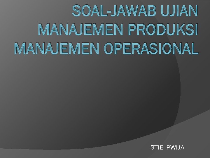 SOAL-JAWAB UJIAN MANAJEMEN PRODUKSI MANAJEMEN OPERASIONAL STIE IPWIJA 