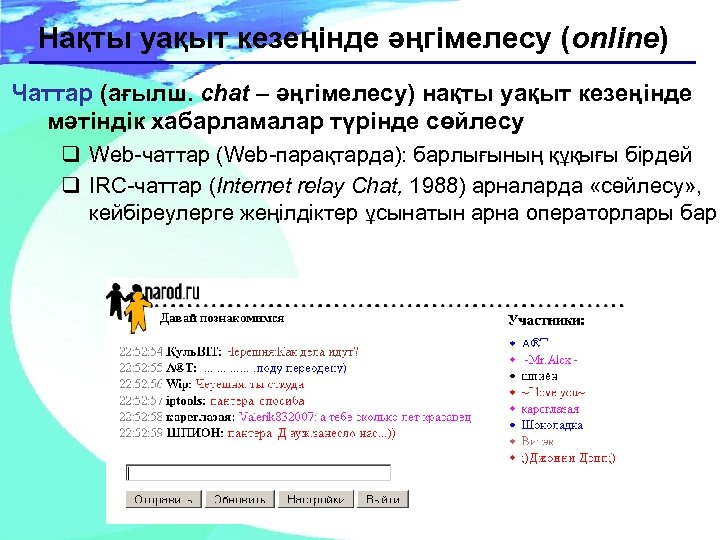 Нақты уақыт кезеңінде әңгімелесу (online) Чаттар (ағылш. chat – әңгімелесу) нақты уақыт кезеңінде мәтіндік
