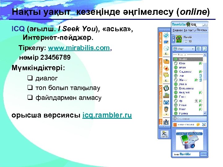 Нақты уақыт кезеңінде әңгімелесу (online) ICQ (ағылш. I Seek You), «аська» , Интернет-пейджер. Тіркелу: