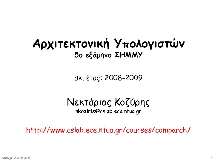 Αρχιτεκτονική Υπολογιστών 5ο εξάμηνο ΣΗΜΜΥ ακ. έτος: 2008 -2009 Νεκτάριος Κοζύρης nkoziris@cslab. ece. ntua.