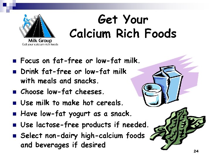 Get Your Calcium Rich Foods n n Focus on fat-free or low-fat milk. Drink