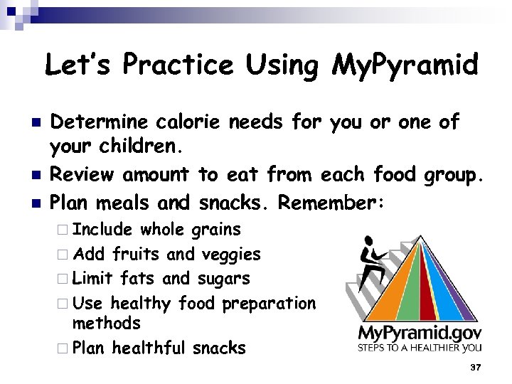 Let’s Practice Using My. Pyramid n n n Determine calorie needs for you or