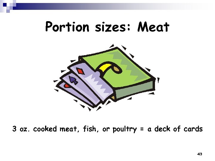 Portion sizes: Meat 3 oz. cooked meat, fish, or poultry = a deck of