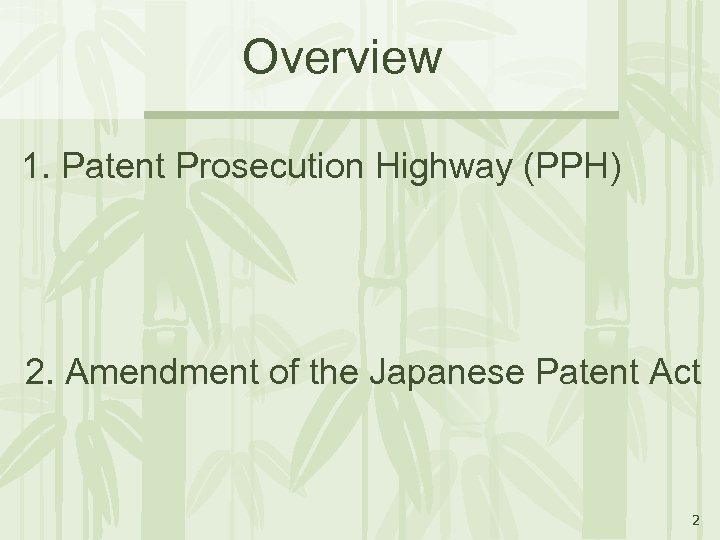 Overview 1. Patent Prosecution Highway (PPH) 2. Amendment of the Japanese Patent Act 2