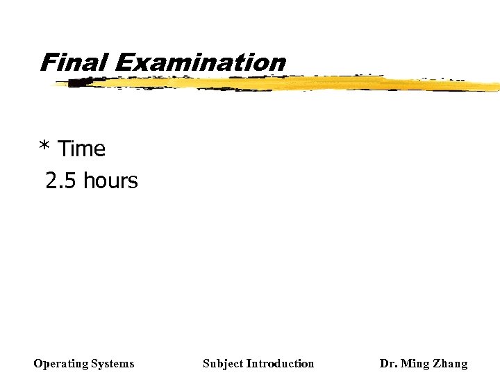 Final Examination * Time 2. 5 hours Operating Systems Subject Introduction Dr. Ming Zhang