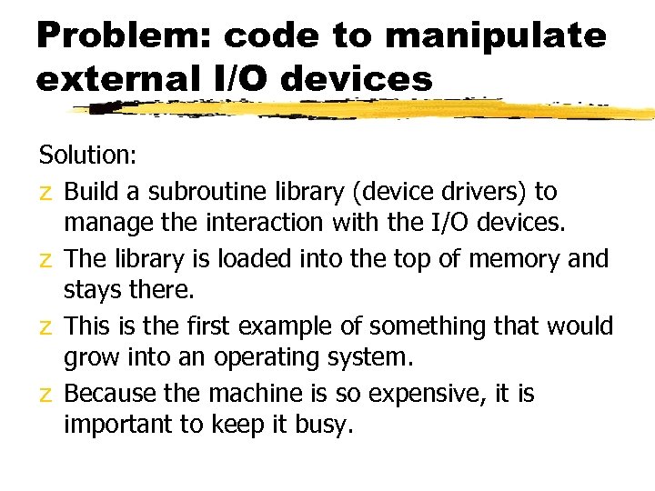 Problem: code to manipulate external I/O devices Solution: z Build a subroutine library (device