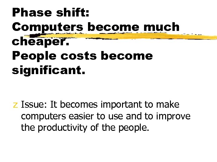 Phase shift: Computers become much cheaper. People costs become significant. z Issue: It becomes