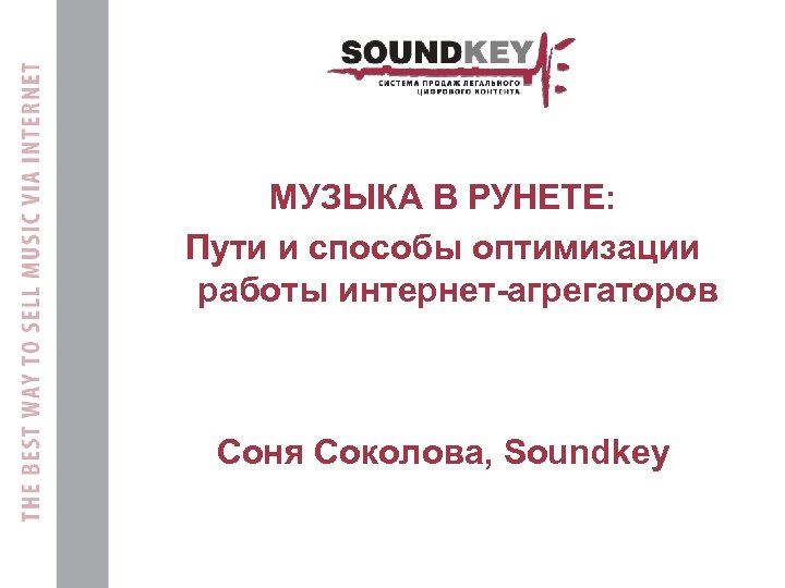 МУЗЫКА В РУНЕТЕ: Пути и способы оптимизации работы интернет-агрегаторов Cоня Соколова, Soundkey 