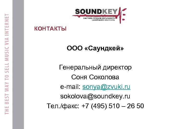 КОНТАКТЫ ООО «Саундкей» Генеральный директор Соня Соколова e-mail: sonya@zvuki. ru sokolova@soundkey. ru Тел. /факс: